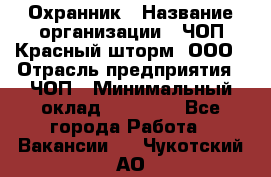 Охранник › Название организации ­ ЧОП Красный шторм, ООО › Отрасль предприятия ­ ЧОП › Минимальный оклад ­ 25 000 - Все города Работа » Вакансии   . Чукотский АО